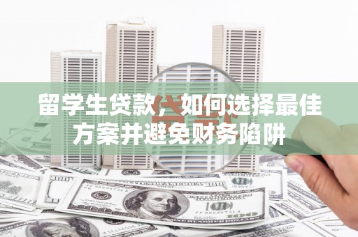 岫岩留学生贷款，如何选择最佳方案并避免财务陷阱