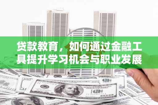 岫岩贷款教育，如何通过金融工具提升学习机会与职业发展