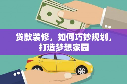 岫岩贷款装修，如何巧妙规划，打造梦想家园