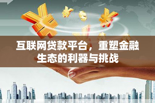岫岩互联网贷款平台，重塑金融生态的利器与挑战