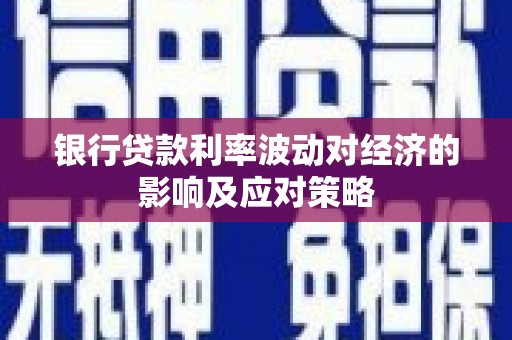 岫岩银行贷款利率波动对经济的影响及应对策略