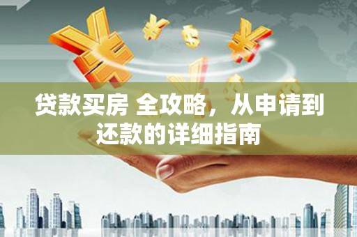岫岩贷款买房 全攻略，从申请到还款的详细指南