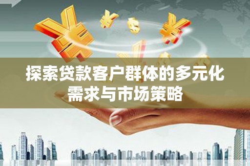 岫岩探索贷款客户群体的多元化需求与市场策略