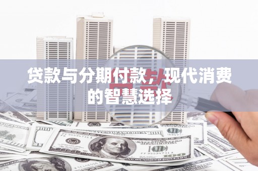 岫岩贷款与分期付款，现代消费的智慧选择