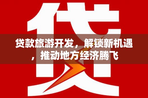 岫岩贷款旅游开发，解锁新机遇，推动地方经济腾飞