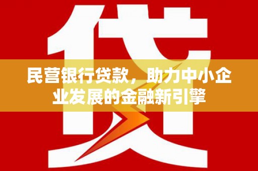 岫岩民营银行贷款，助力中小企业发展的金融新引擎
