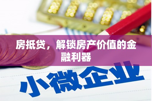 岫岩房抵贷，解锁房产价值的金融利器