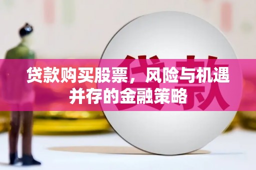 岫岩贷款购买股票，风险与机遇并存的金融策略