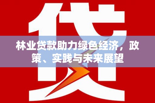 岫岩林业贷款助力绿色经济，政策、实践与未来展望