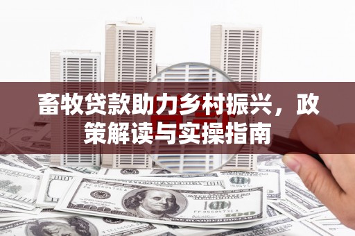 岫岩畜牧贷款助力乡村振兴，政策解读与实操指南