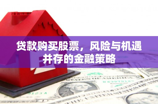 岫岩贷款购买股票，风险与机遇并存的金融策略