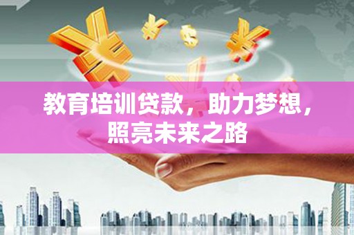 岫岩教育培训贷款，助力梦想，照亮未来之路