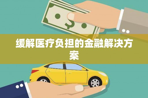 岫岩缓解医疗负担的金融解决方案