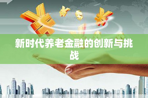 岫岩新时代养老金融的创新与挑战