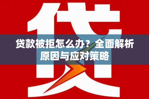 岫岩贷款被拒怎么办？全面解析原因与应对策略