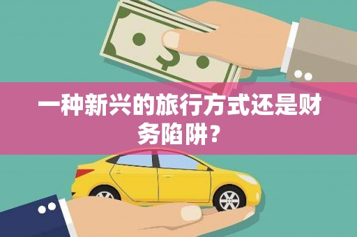 岫岩一种新兴的旅行方式还是财务陷阱？