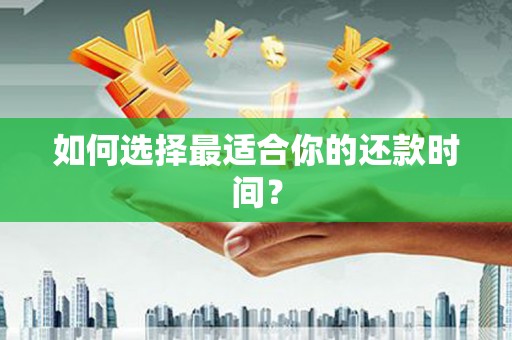 岫岩如何选择最适合你的还款时间？