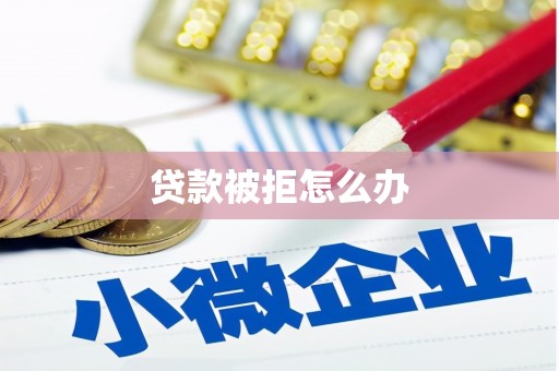 岫岩贷款被拒怎么办