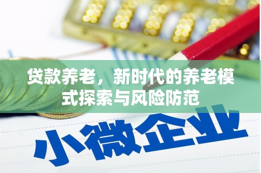 岫岩贷款养老，新时代的养老模式探索与风险防范