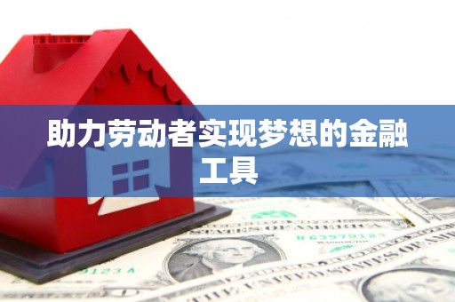岫岩助力劳动者实现梦想的金融工具