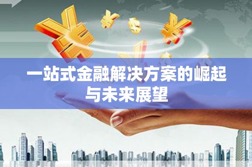 岫岩一站式金融解决方案的崛起与未来展望