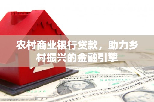 岫岩农村商业银行贷款，助力乡村振兴的金融引擎