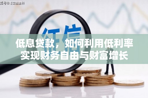 岫岩低息贷款，如何利用低利率实现财务自由与财富增长