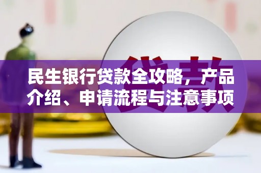 岫岩民生银行贷款全攻略，产品介绍、申请流程与注意事项