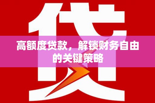 岫岩高额度贷款，解锁财务自由的关键策略